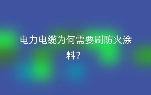 電力電纜為何需要刷防火涂料？(圖1)