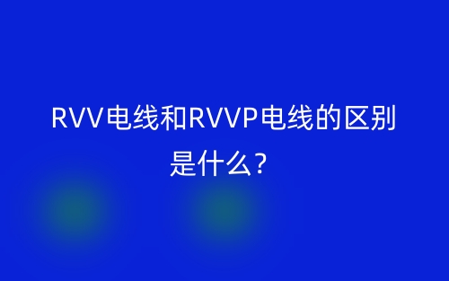 RVV電線和RVVP電線的區(qū)別是什么？(圖1)
