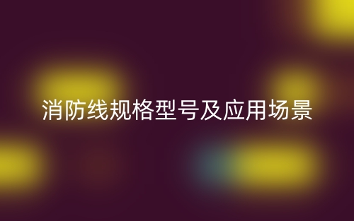 消防線規(guī)格型號及應用場景有哪些？(圖1)