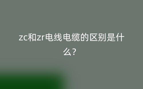 zc和zr電線電纜的區(qū)別是什么？(圖1)