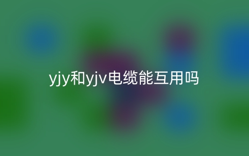 yjy和yjv電纜能互用嗎？(圖1)