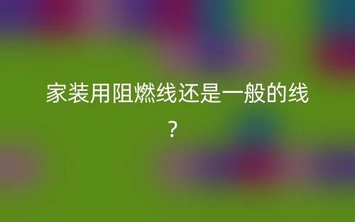 家裝用阻燃線還是一般的線？(圖1)