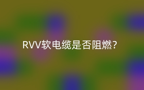 RVV軟電纜是否阻燃？(圖1)