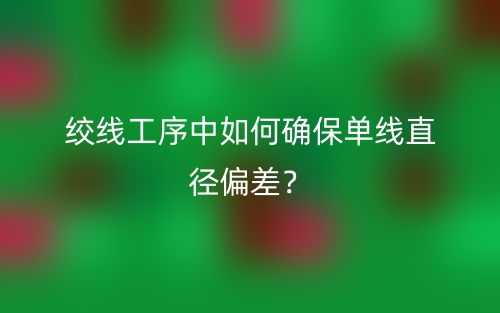 絞線工序中如何確保單線直徑偏差？(圖1)