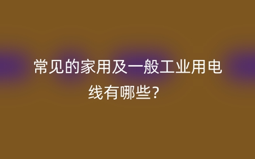 常見的家用及一般工業(yè)用電線有哪些？(圖1)