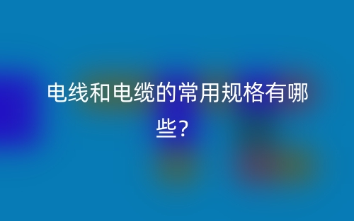 電線和電纜的常用規(guī)格有哪些？(圖1)