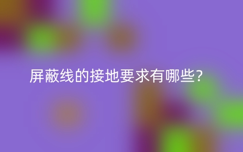屏蔽線的接地要求有哪些？(圖1)