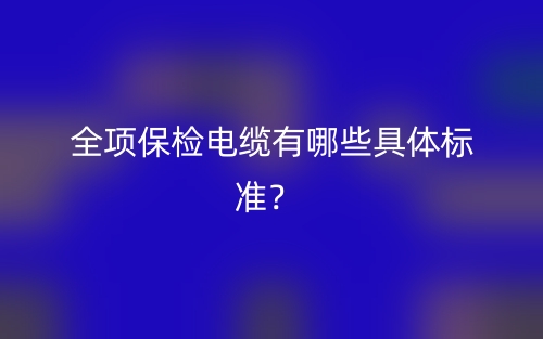 全項(xiàng)保檢電纜有哪些具體標(biāo)準(zhǔn)？(圖1)