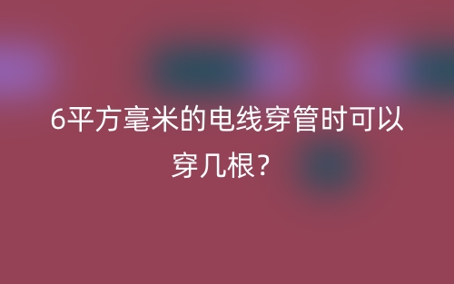 6平方毫米的電線穿管時可以穿幾根？(圖1)