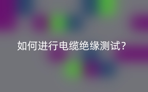 如何進(jìn)行電纜絕緣測(cè)試？(圖1)