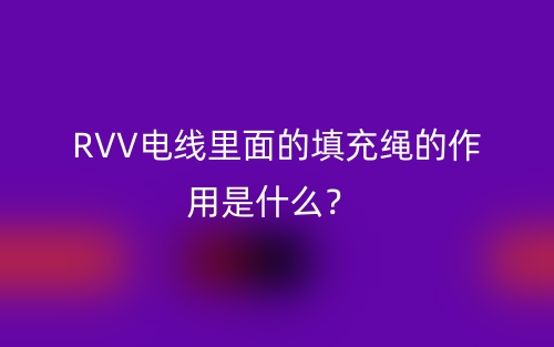 RVV電線里面的填充繩的作用是什么？(圖1)