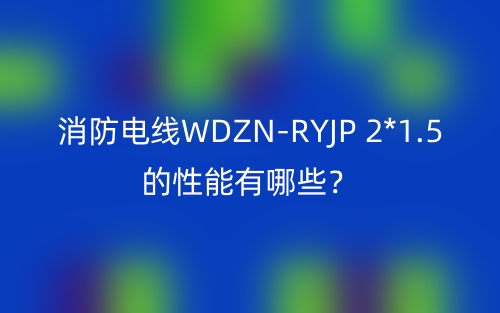 消防電線WDZN-RYJP 2*1.5的性能有哪些？(圖1)