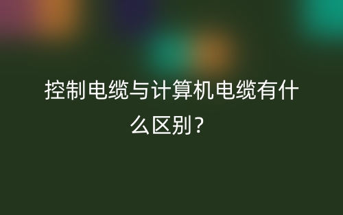 控制電纜與計(jì)算機(jī)電纜有什么區(qū)別？(圖1)