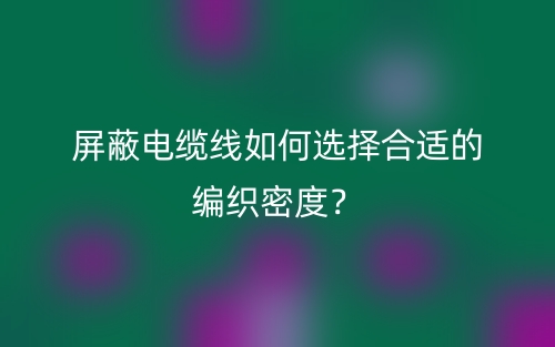 屏蔽電纜線(xiàn)如何選擇合適的編織密度？(圖1)