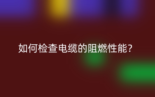 如何檢查電纜的阻燃性能？(圖1)