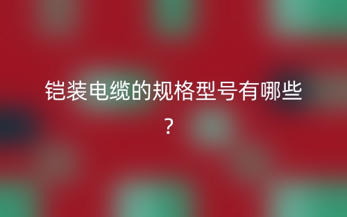 鎧裝電纜的規(guī)格型號有哪些？(圖1)