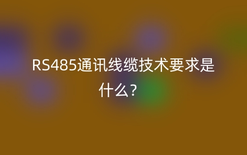 RS485通訊線纜技術要求是什么？(圖1)
