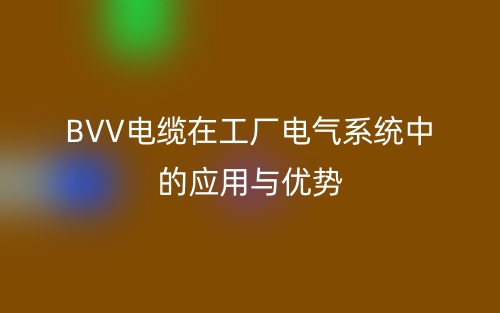 BVV電纜在工廠電氣系統(tǒng)中的應(yīng)用與優(yōu)勢(shì)(圖1)