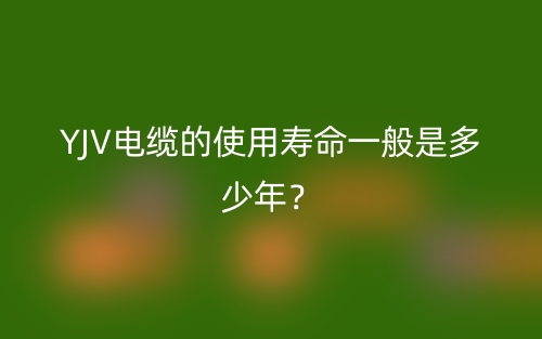 YJV電纜的使用壽命一般是多少年？(圖1)