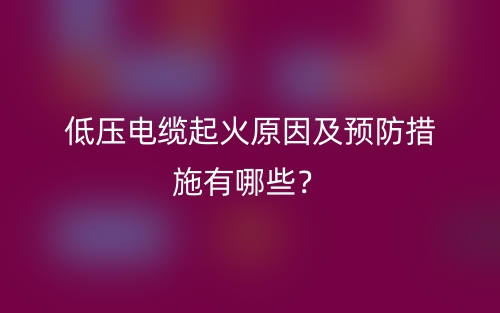 低壓電纜起火原因及預(yù)防措施有哪些？(圖1)