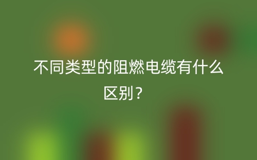 不同類型的阻燃電纜有什么區(qū)別？(圖1)