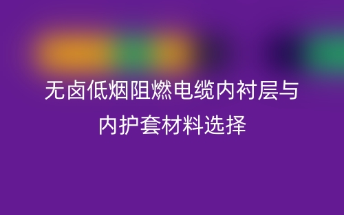無鹵低煙阻燃電纜內(nèi)襯層與內(nèi)護套材料選擇(圖1)