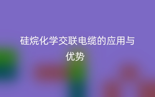 硅烷化學(xué)交聯(lián)電纜的應(yīng)用與優(yōu)勢(shì)(圖1)