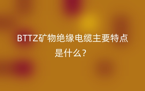 BTTZ礦物絕緣電纜主要特點(diǎn)是什么？(圖1)