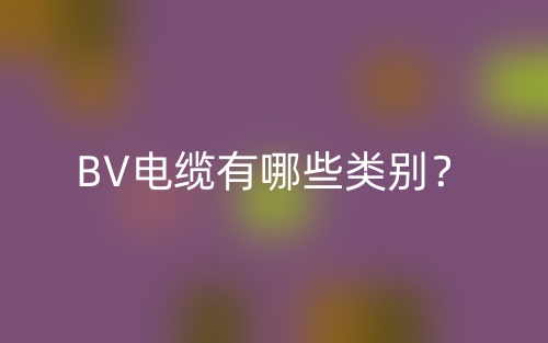 BV電纜有哪些類別？(圖1)