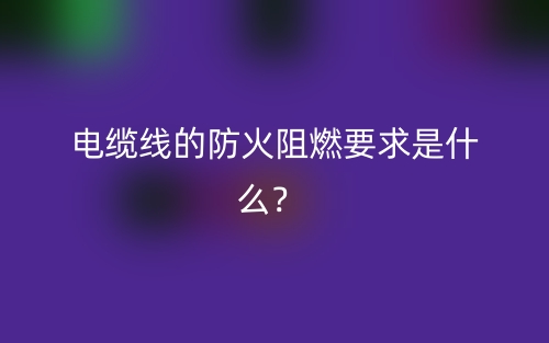 電纜線的防火阻燃要求是什么？(圖1)