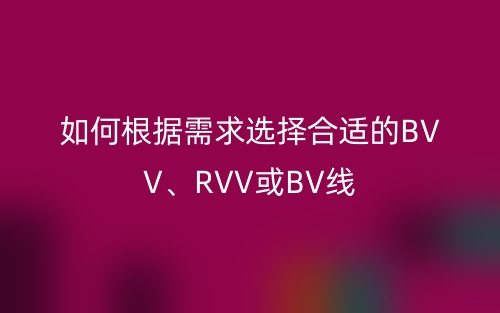 如何根據(jù)需求選擇合適的BVV、RVV或BV線(圖1)