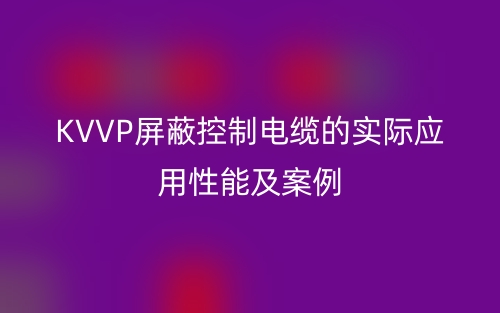 KVVP屏蔽控制電纜的實際應(yīng)用性能及案例(圖1)