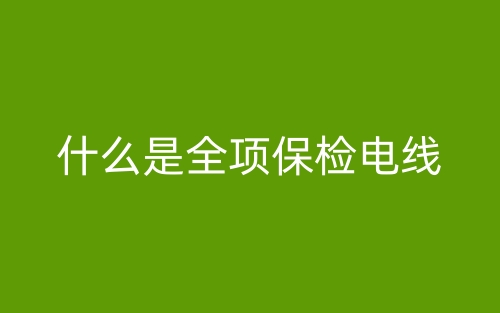 什么是全項(xiàng)保檢電線？(圖1)