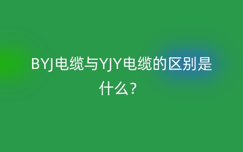 BYJ電纜與YJY電纜的區(qū)別是什么？(圖1)