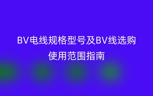 BV電線規(guī)格型號(hào)及BV線選購使用范圍指南(圖1)