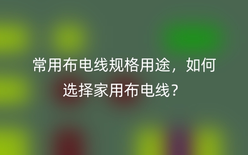 常用布電線規(guī)格用途，如何選擇家用布電線？(圖1)