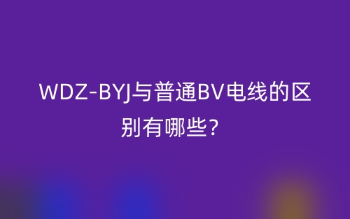 WDZ-BYJ與普通BV電線的區(qū)別有哪些？(圖1)
