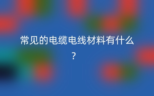 常見的電纜電線材料有什么？(圖1)