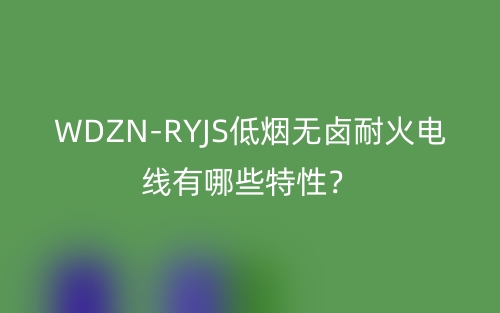 WDZN-RYJS低煙無鹵耐火電線有哪些特性？(圖1)
