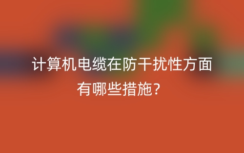計算機電纜在防干擾性方面有哪些措施？(圖1)