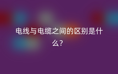 電線與電纜之間的區(qū)別是什么？(圖1)