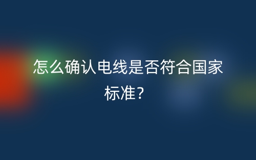 怎么確認(rèn)電線是否符合國(guó)家標(biāo)準(zhǔn)？(圖1)