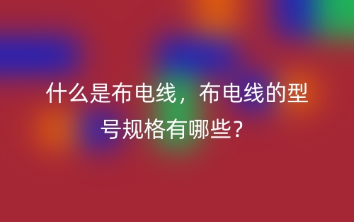 什么是布電線，布電線的型號規(guī)格有哪些？(圖1)
