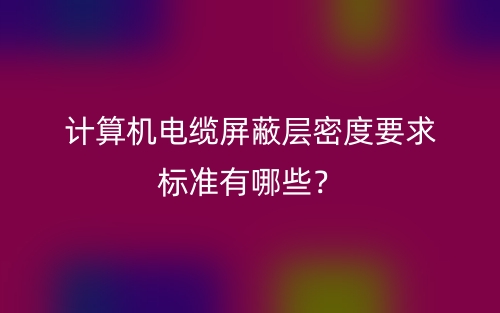 計算機電纜屏蔽層密度要求標準有哪些？(圖1)