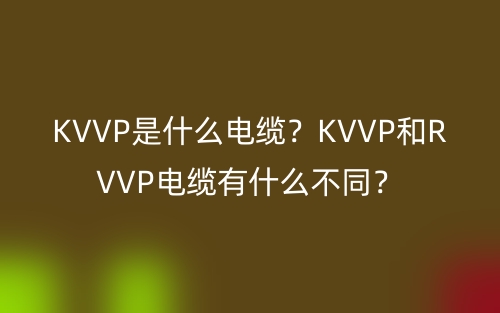 KVVP是什么電纜？KVVP和RVVP電纜有什么不同？(圖1)