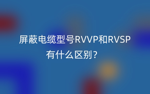 屏蔽電纜型號RVVP和RVSP有什么區(qū)別？(圖1)