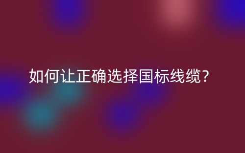 如何讓正確選擇國標線纜？(圖1)