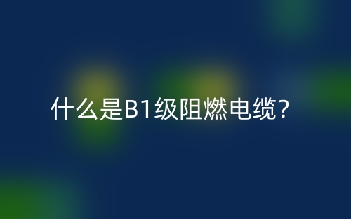 什么是B1級阻燃電纜？(圖1)