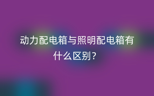 動力配電箱與照明配電箱有什么區(qū)別？(圖1)