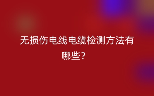 無損傷電線電纜檢測方法有哪些？(圖1)